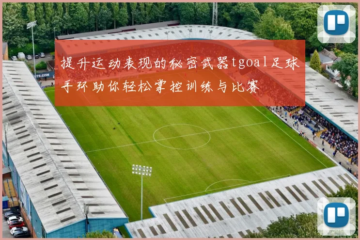 提升运动表现的秘密武器tgoal足球手环助你轻松掌控训练与比赛