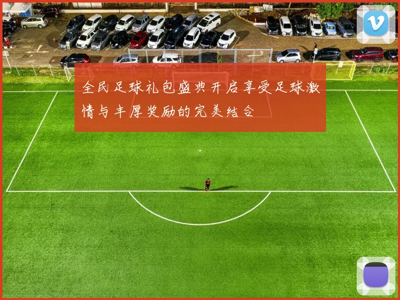 全民足球礼包盛典开启享受足球激情与丰厚奖励的完美结合