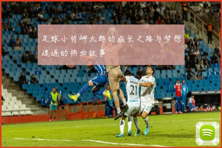 足球小将岬太郎的成长之路与梦想追逐的热血故事