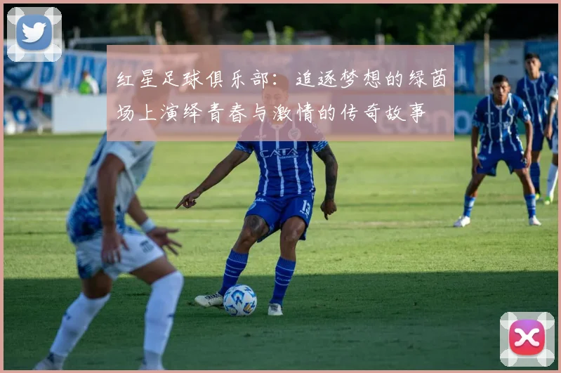 红星足球俱乐部：追逐梦想的绿茵场上演绎青春与激情的传奇故事