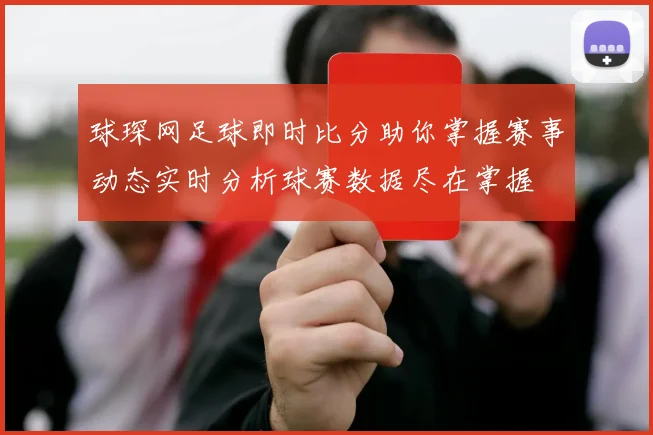 球琛网足球即时比分助你掌握赛事动态实时分析球赛数据尽在掌握
