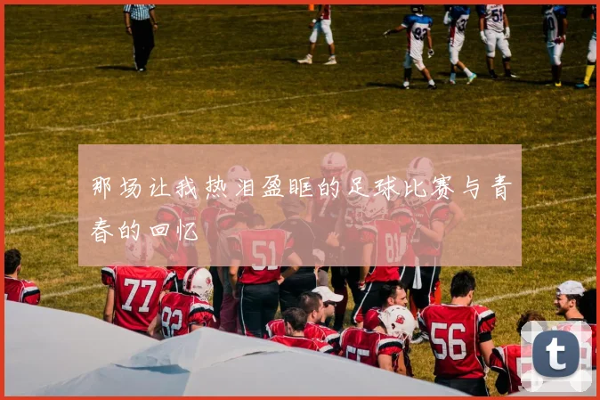 那场让我热泪盈眶的足球比赛与青春的回忆